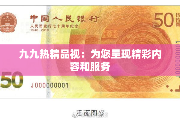 九九热精品视：为您呈现精彩内容和服务