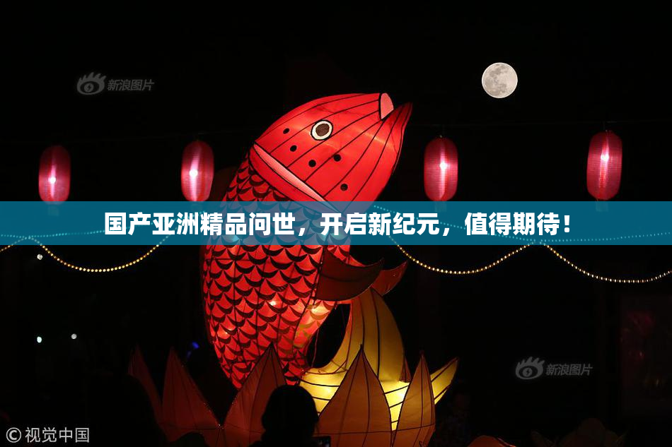 国产亚洲精品问世，开启新纪元，值得期待！