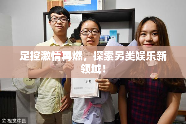 足控激情再燃，探索另类娱乐新领域！