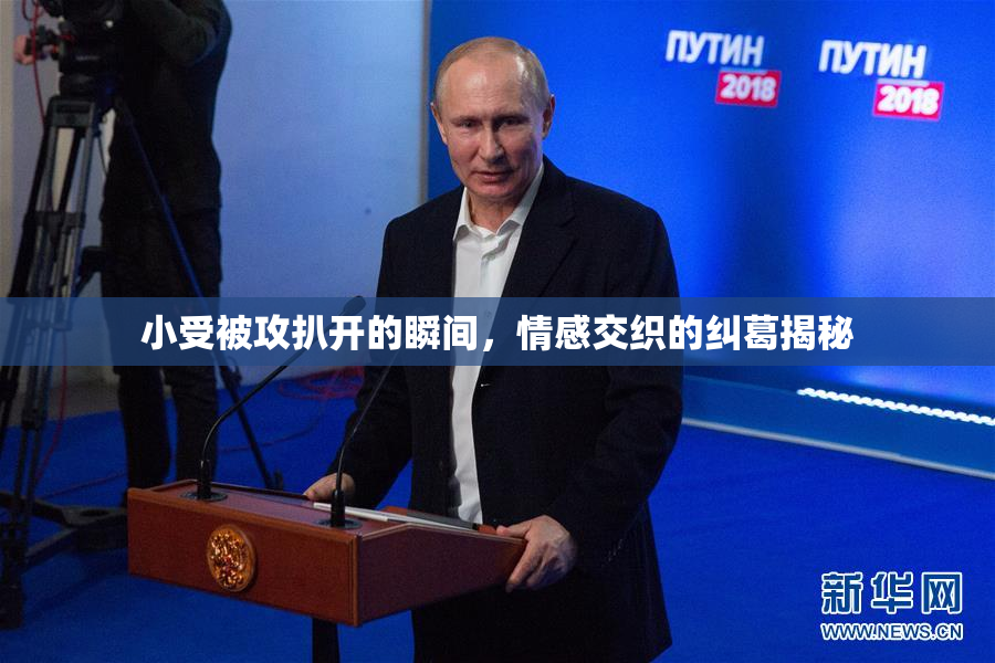 小受被攻扒开的瞬间，情感交织的纠葛揭秘