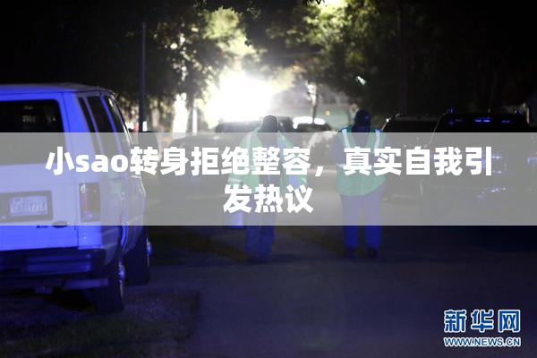 小sao转身拒绝整容，真实自我引发热议