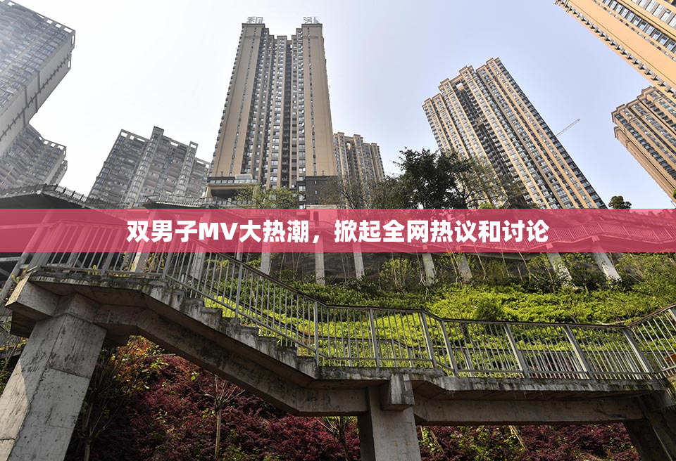 双男子MV大热潮，掀起全网热议和讨论