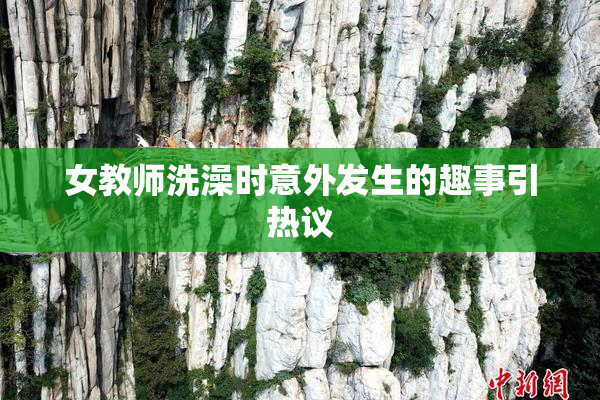 女教师洗澡时意外发生的趣事引热议