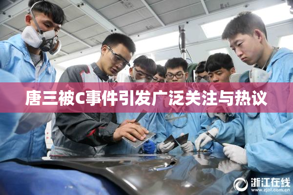 唐三被C事件引发广泛关注与热议