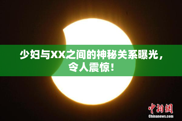 少妇与XX之间的神秘关系曝光，令人震惊！