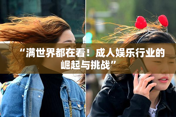 “满世界都在看！成人娱乐行业的崛起与挑战”