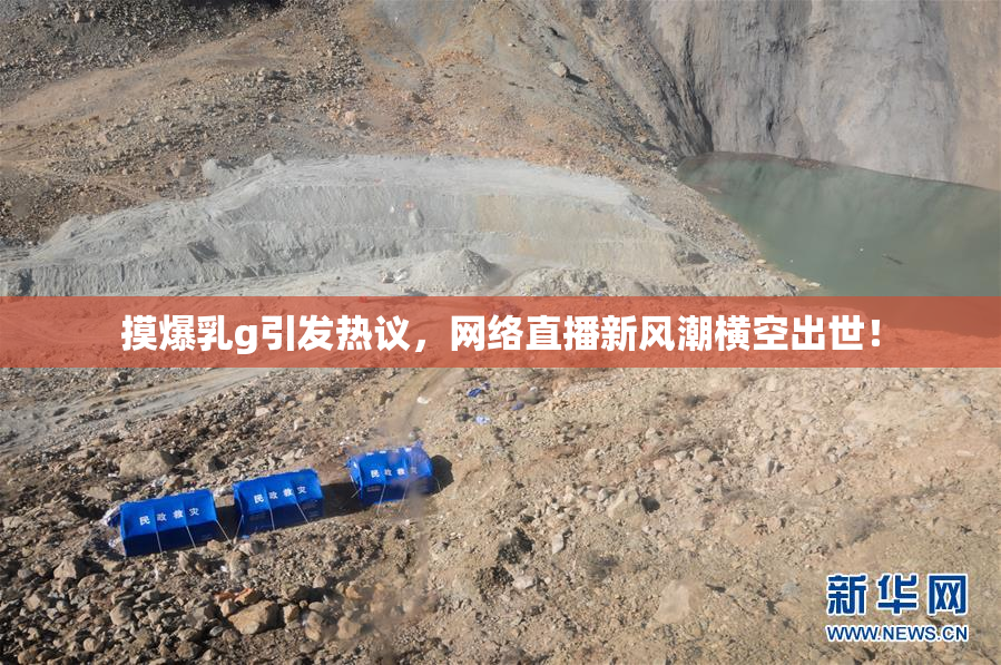 摸爆乳g引发热议，网络直播新风潮横空出世！