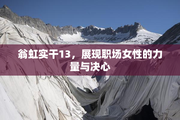 翁虹实干13，展现职场女性的力量与决心