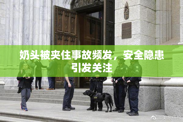 奶头被夹住事故频发，安全隐患引发关注