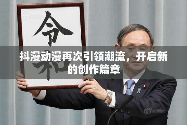 抖漫动漫再次引领潮流，开启新的创作篇章
