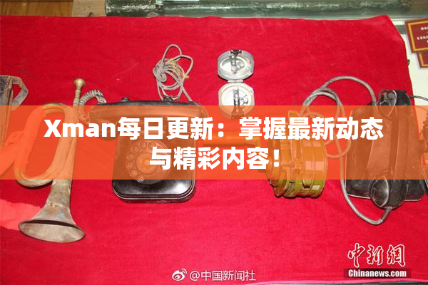 Xman每日更新：掌握最新动态与精彩内容！