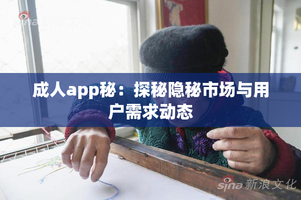 成人app秘：探秘隐秘市场与用户需求动态