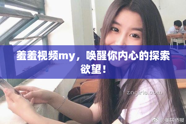 羞羞视频my，唤醒你内心的探索欲望！