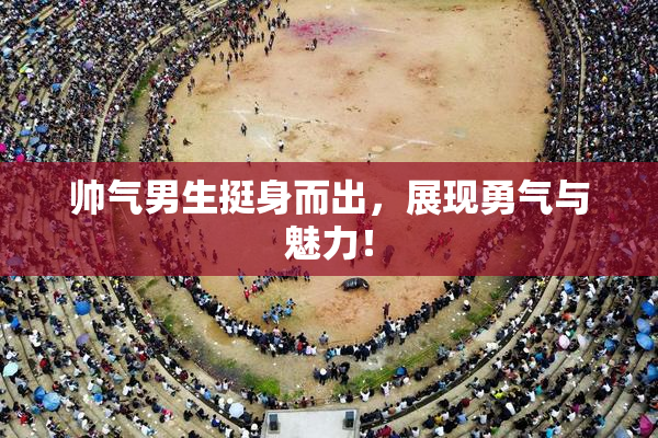 帅气男生挺身而出，展现勇气与魅力！