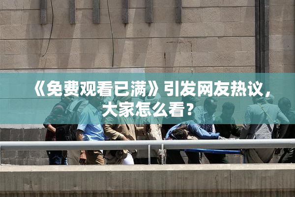 《免费观看已满》引发网友热议，大家怎么看？