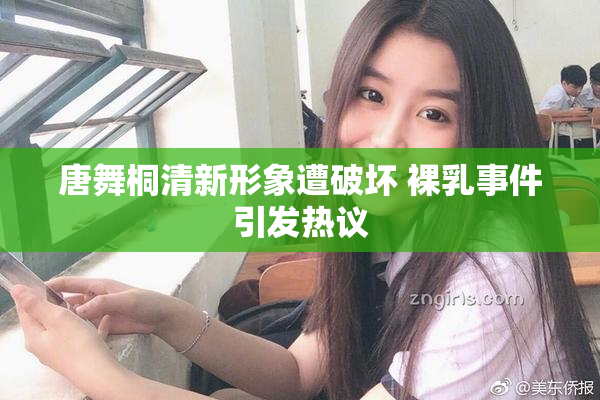 唐舞桐清新形象遭破坏 裸乳事件引发热议