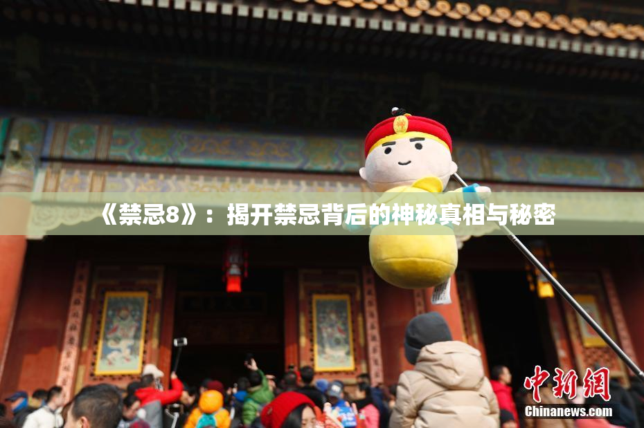 《禁忌8》：揭开禁忌背后的神秘真相与秘密