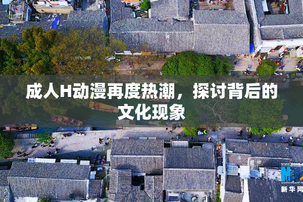 成人H动漫再度热潮，探讨背后的文化现象