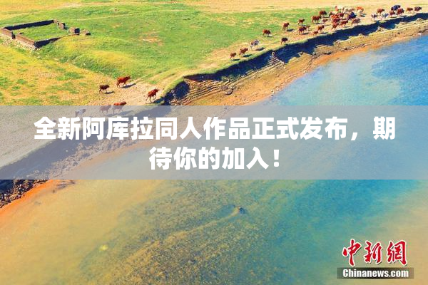 全新阿库拉同人作品正式发布，期待你的加入！