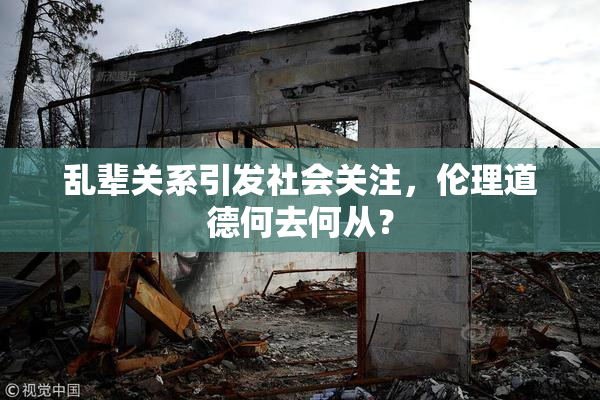 乱辈关系引发社会关注，伦理道德何去何从？