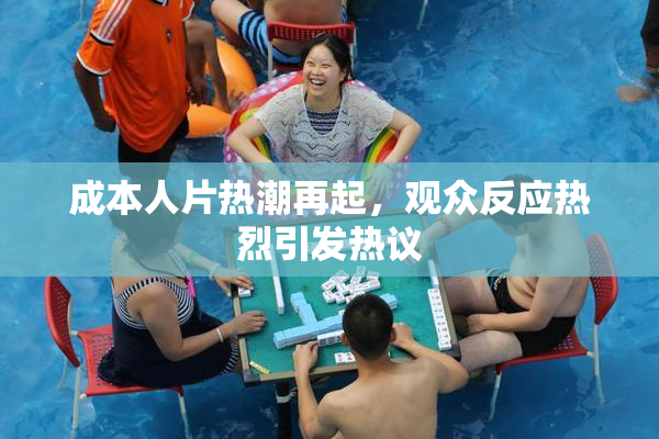 成本人片热潮再起，观众反应热烈引发热议