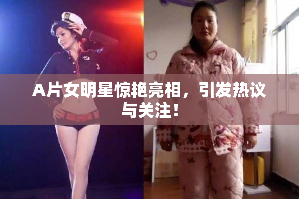A片女明星惊艳亮相，引发热议与关注！