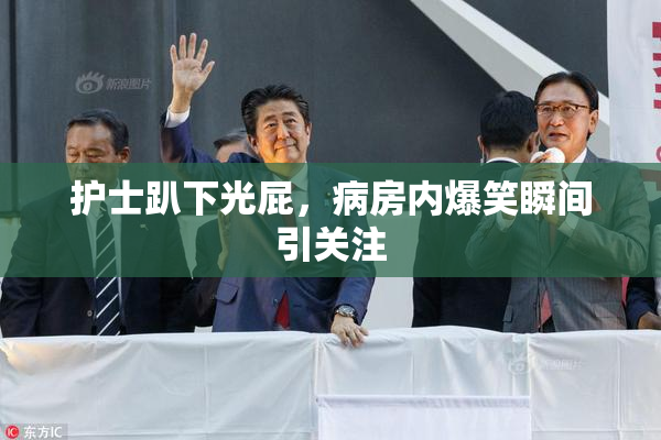 护士趴下光屁，病房内爆笑瞬间引关注