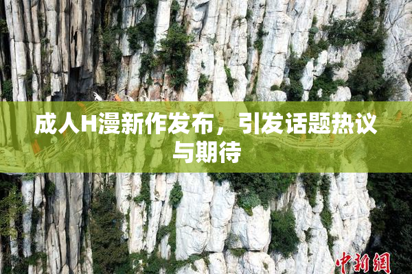 成人H漫新作发布，引发话题热议与期待