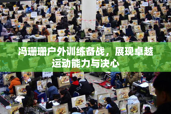冯珊珊户外训练备战，展现卓越运动能力与决心