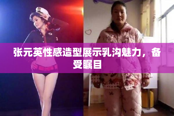 张元英性感造型展示乳沟魅力，备受瞩目