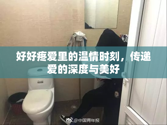 好好疼爱里的温情时刻，传递爱的深度与美好