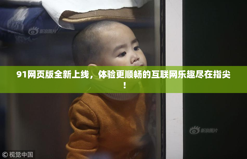 91网页版全新上线，体验更顺畅的互联网乐趣尽在指尖！