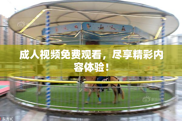 成人视频免费观看，尽享精彩内容体验！
