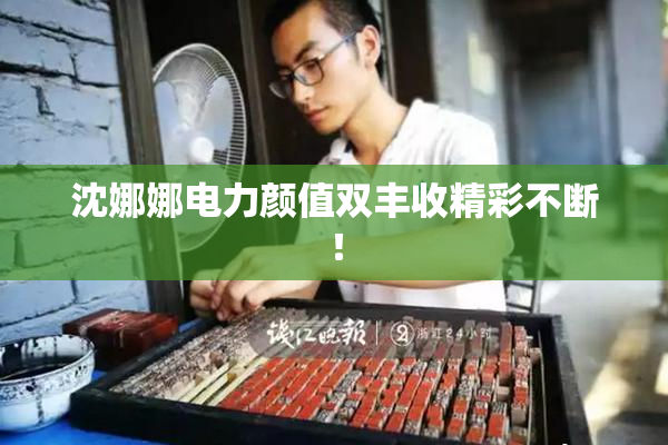 沈娜娜电力颜值双丰收精彩不断！
