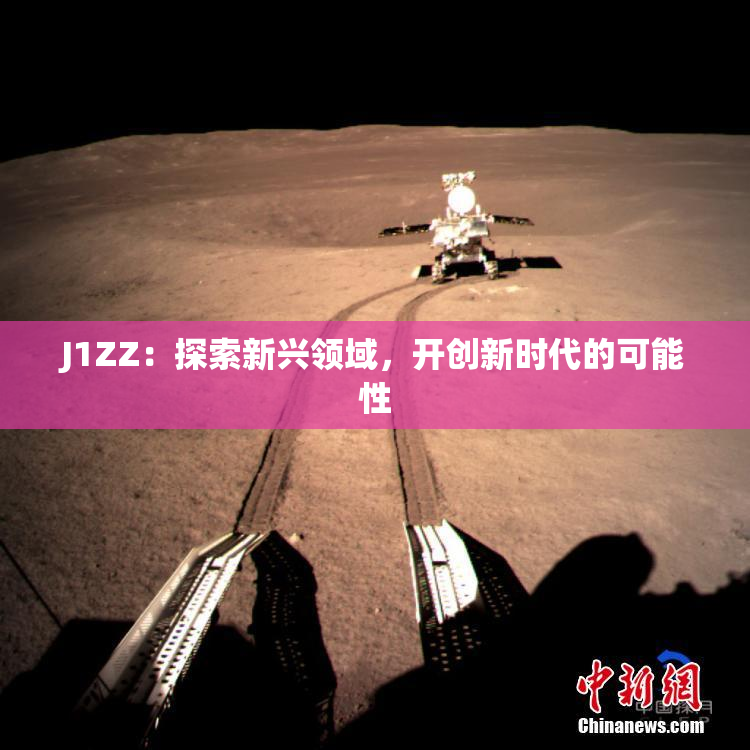 J1ZZ：探索新兴领域，开创新时代的可能性