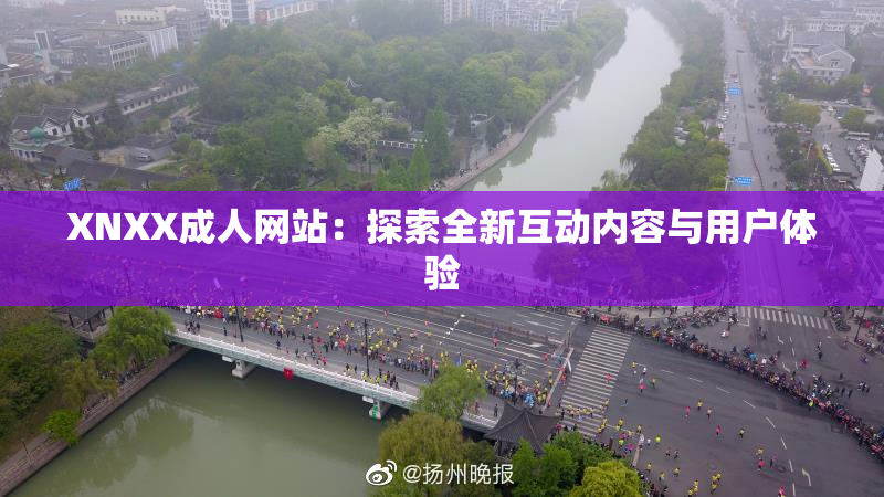 XNXX成人网站：探索全新互动内容与用户体验
