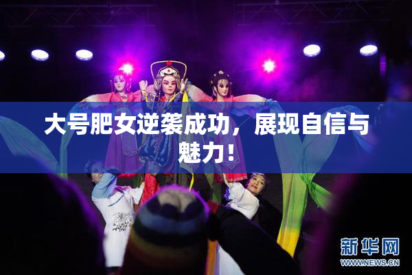 大号肥女逆袭成功，展现自信与魅力！
