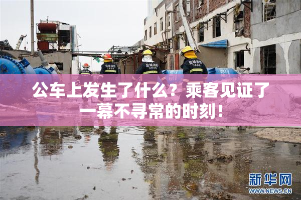 公车上发生了什么？乘客见证了一幕不寻常的时刻！