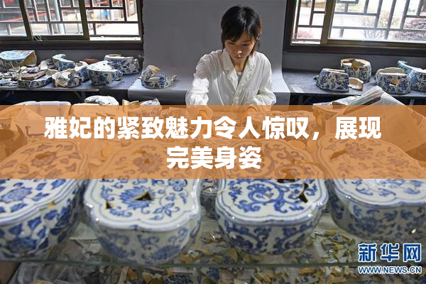 雅妃的紧致魅力令人惊叹，展现完美身姿