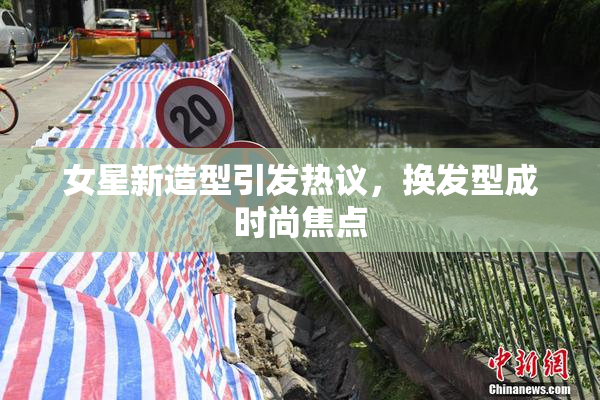女星新造型引发热议，换发型成时尚焦点
