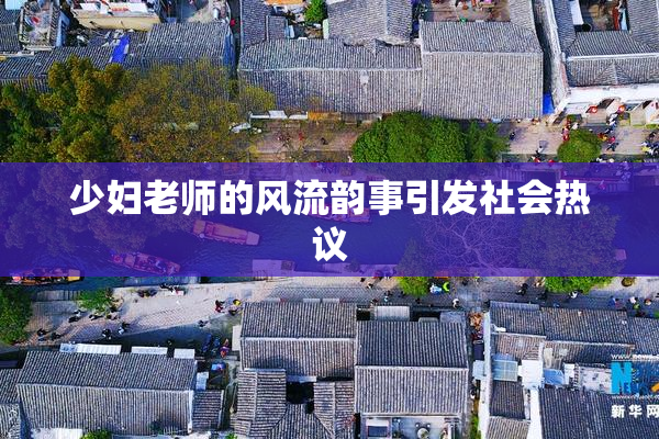 少妇老师的风流韵事引发社会热议