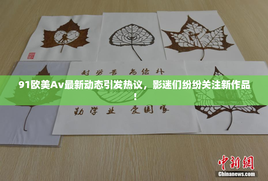 91欧美Av最新动态引发热议，影迷们纷纷关注新作品！