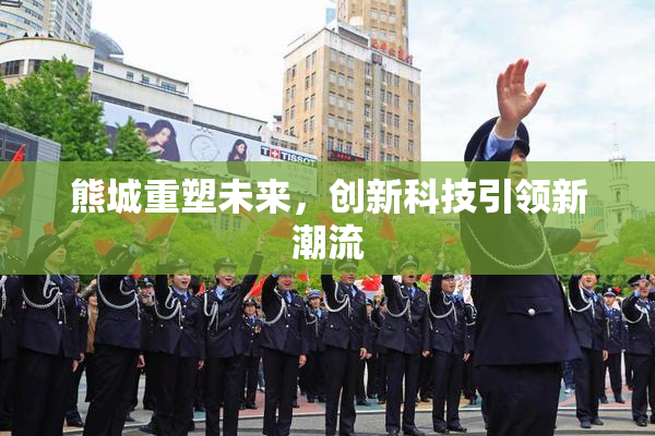 熊城重塑未来，创新科技引领新潮流