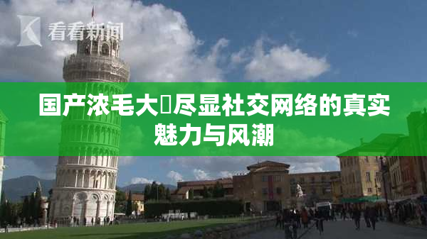 国产浓毛大泬尽显社交网络的真实魅力与风潮