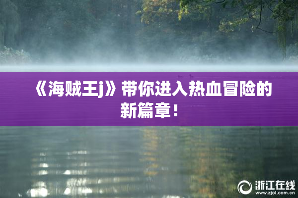 《海贼王j》带你进入热血冒险的新篇章！
