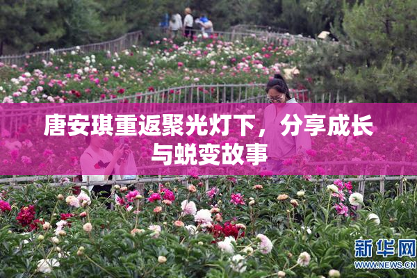 唐安琪重返聚光灯下，分享成长与蜕变故事
