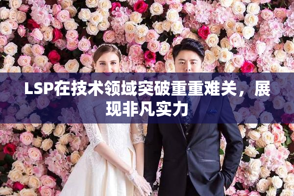 LSP在技术领域突破重重难关，展现非凡实力
