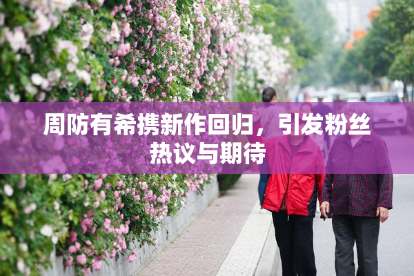 周防有希携新作回归，引发粉丝热议与期待