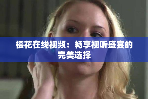 樱花在线视频：畅享视听盛宴的完美选择
