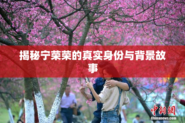揭秘宁荣荣的真实身份与背景故事